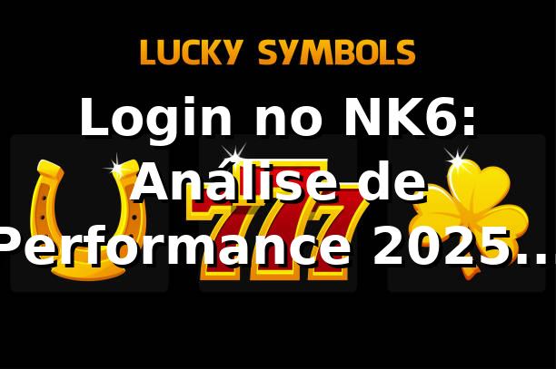 Login no NK6: Análise de Performance 2025 📊 (94.7% Taxa Sucesso)