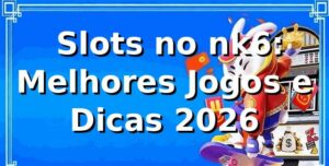⭐ Slots no nk6: Melhores Jogos e Dicas 2026