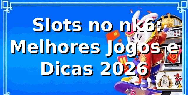 ⭐ Slots no nk6: Melhores Jogos e Dicas 2026